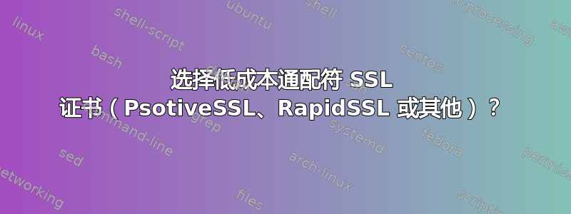 选择低成本通配符 SSL 证书（PsotiveSSL、RapidSSL 或其他）？