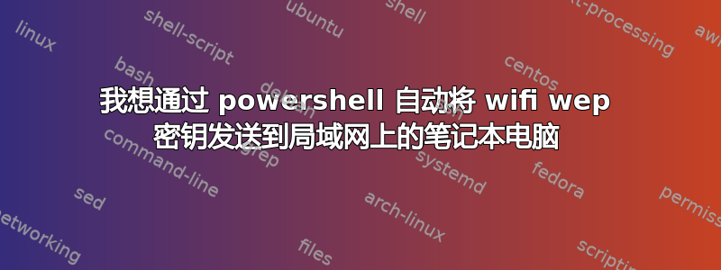 我想通过 powershell 自动将 wifi wep 密钥发送到局域网上的笔记本电脑