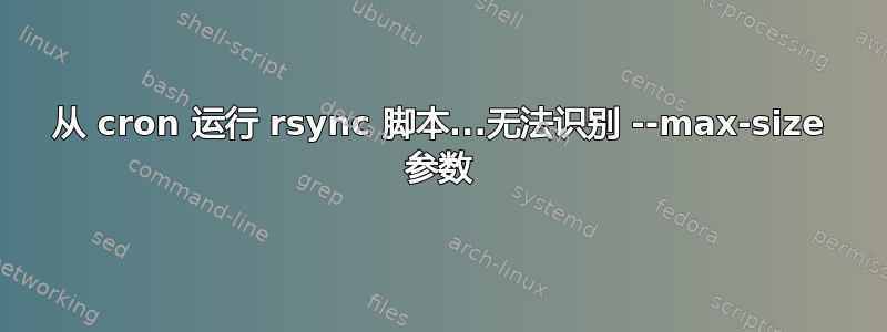 从 cron 运行 rsync 脚本...无法识别 --max-size 参数