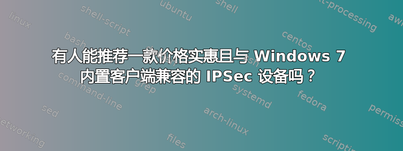 有人能推荐一款价格实惠且与 Windows 7 内置客户端兼容的 IPSec 设备吗？