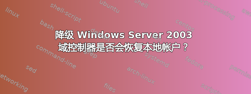 降级 Windows Server 2003 域控制器是否会恢复本地帐户？