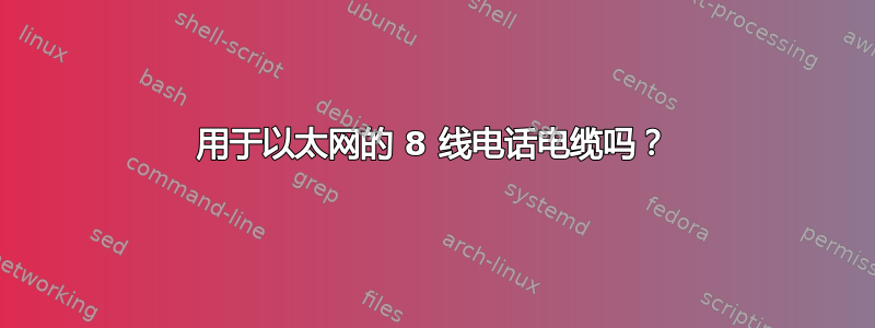 用于以太网的 8 线电话电缆吗？