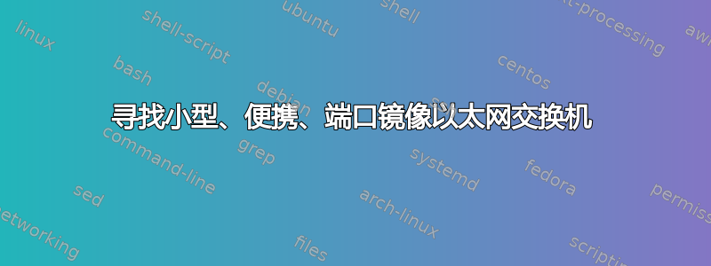 寻找小型、便携、端口镜像以太网交换机