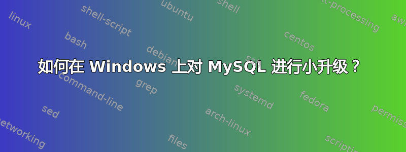 如何在 Windows 上对 MySQL 进行小升级？