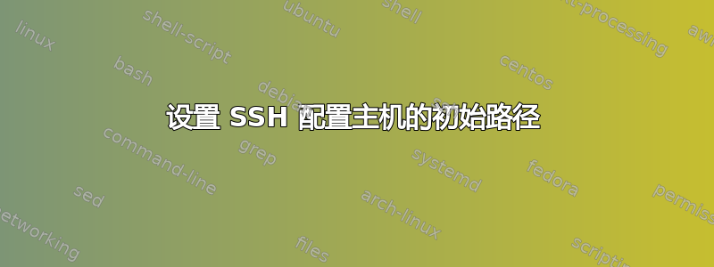 设置 SSH 配置主机的初始路径