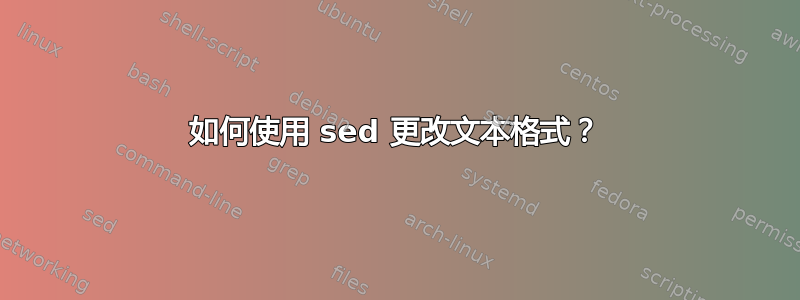 如何使用 sed 更改文本格式？