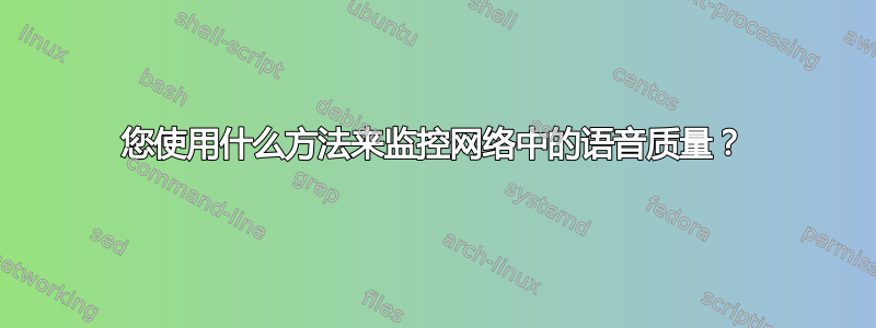 您使用什么方法来监控网络中的语音质量？