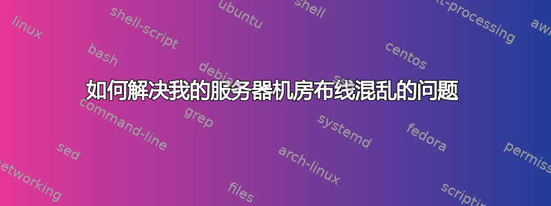 如何解决我的服务器机房布线混乱的问题