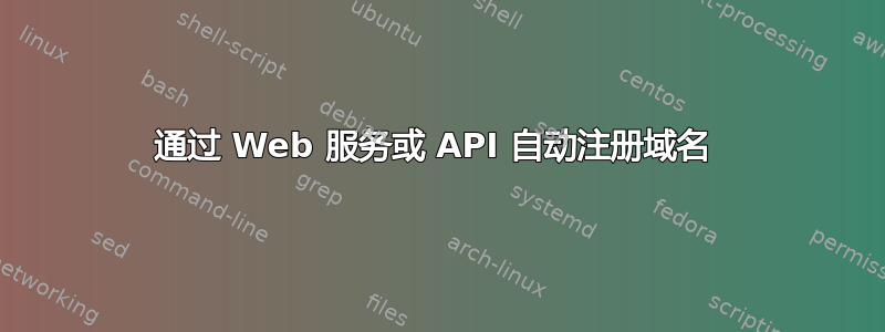 通过 Web 服务或 API 自动注册域名 