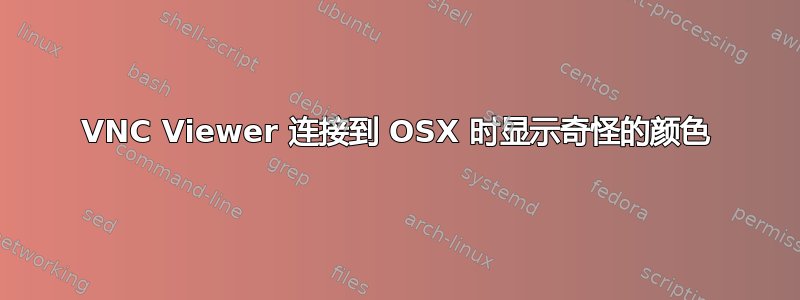 VNC Viewer 连接到 OSX 时显示奇怪的颜色