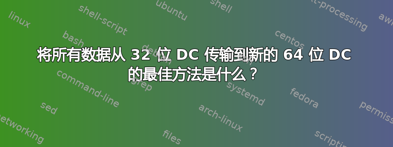 将所有数据从 32 位 DC 传输到新的 64 位 DC 的最佳方法是什么？