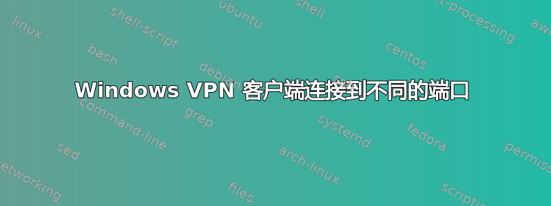 Windows VPN 客户端连接到不同的端口