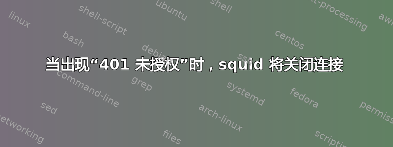 当出现“401 未授权”时，squid 将关闭连接