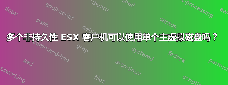 多个非持久性 ESX 客户机可以使用单个主虚拟磁盘吗？