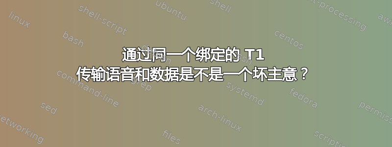 通过同一个绑定的 T1 传输语音和数据是不是一个坏主意？