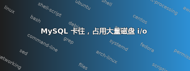 MySQL 卡住，占用大量磁盘 i/o