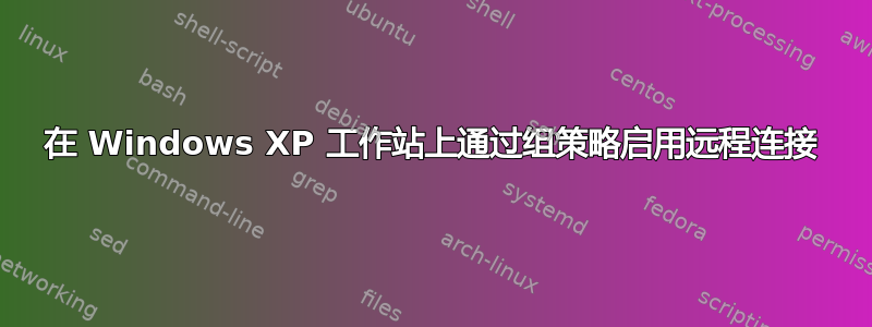 在 Windows XP 工作站上通过组策略启用远程连接