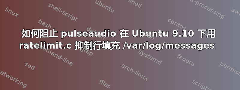 如何阻止 pulseaudio 在 Ubuntu 9.10 下用 ratelimit.c 抑制行填充 /var/log/messages 