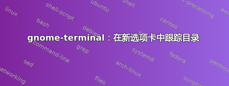 gnome-terminal：在新选项卡中跟踪目录