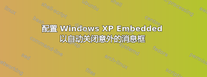 配置 Windows XP Embedded 以自动关闭意外的消息框