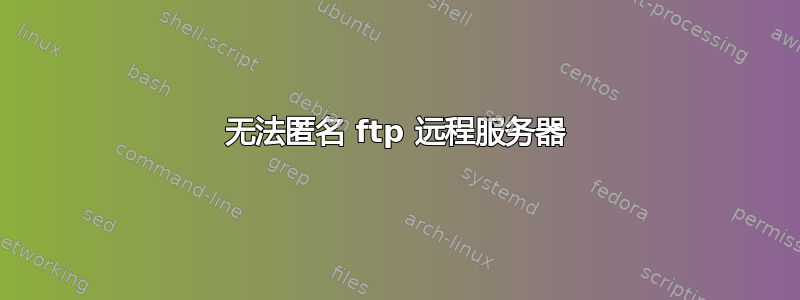 无法匿名 ftp 远程服务器