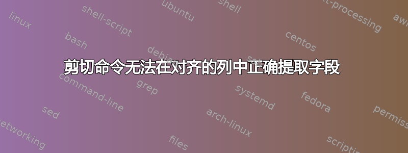 剪切命令无法在对齐的列中正确提取字段