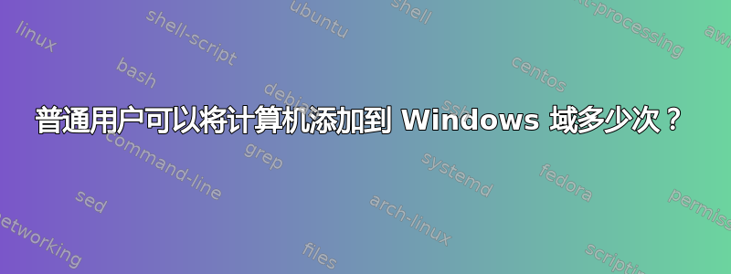 普通用户可以将计算机添加到 Windows 域多少次？