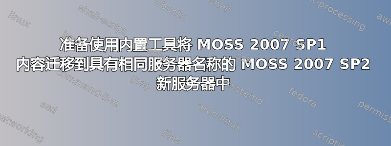 准备使用内置工具将 MOSS 2007 SP1 内容迁移到具有相同服务器名称的 MOSS 2007 SP2 新服务器中