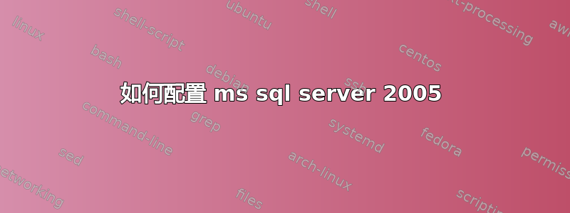 如何配置 ms sql server 2005