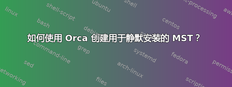 如何使用 Orca 创建用于静默安装的 MST？