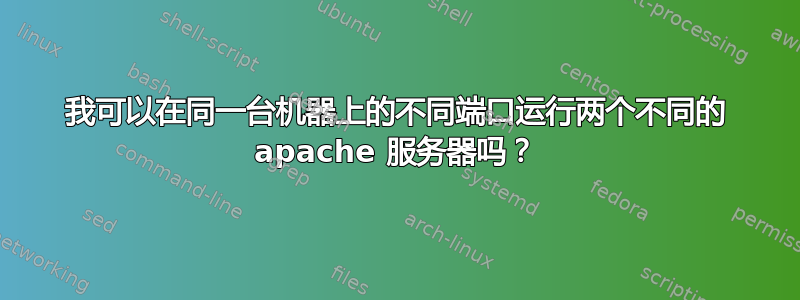 我可以在同一台机器上的不同端口运行两个不同的 apache 服务器吗？