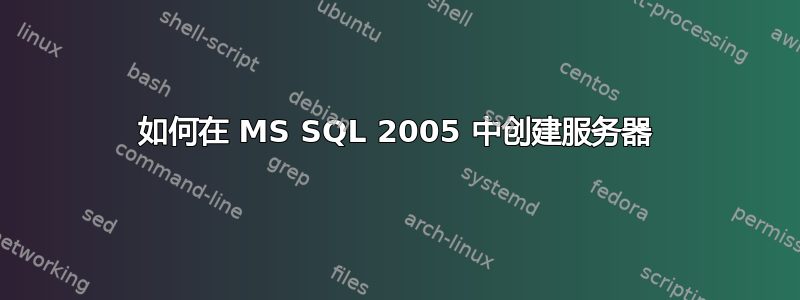 如何在 MS SQL 2005 中创建服务器