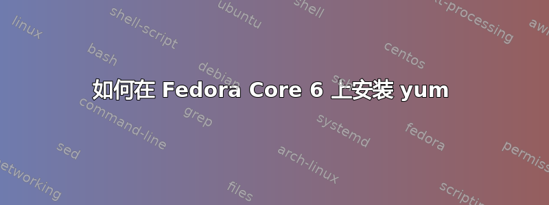 如何在 Fedora Core 6 上安装 yum