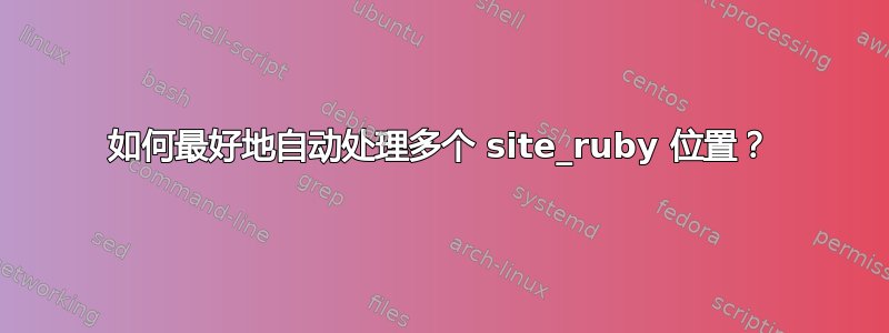 如何最好地自动处理多个 site_ruby 位置？