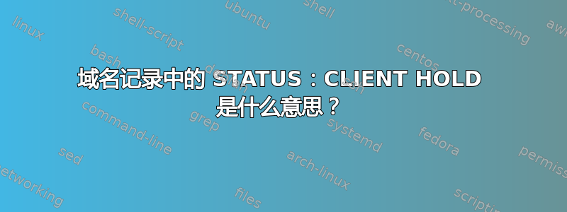 域名记录中的 STATUS：CLIENT HOLD 是什么意思？