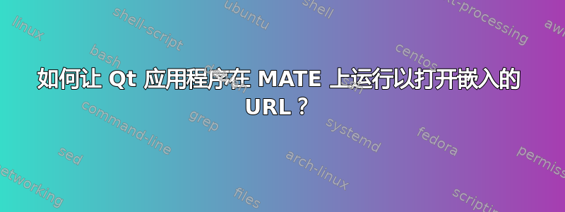 如何让 Qt 应用程序在 MATE 上运行以打开嵌入的 URL？