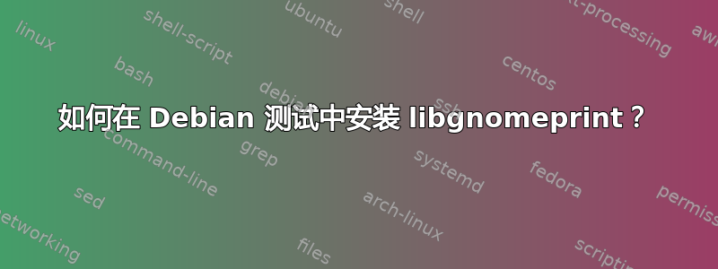 如何在 Debian 测试中安装 libgnomeprint？