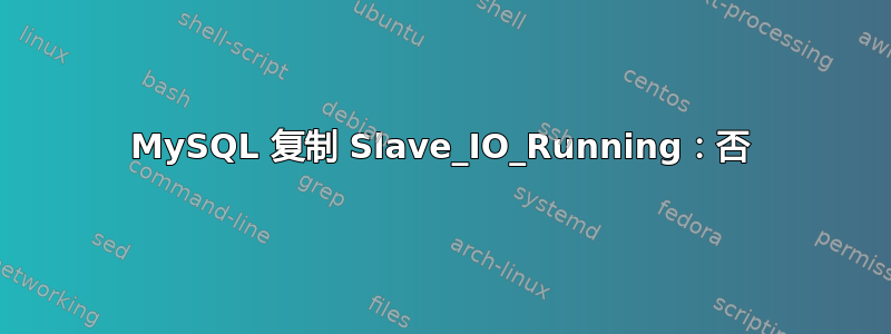 MySQL 复制 Slave_IO_Running：否