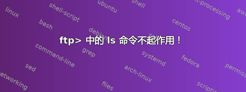 ftp> 中的 ls 命令不起作用！