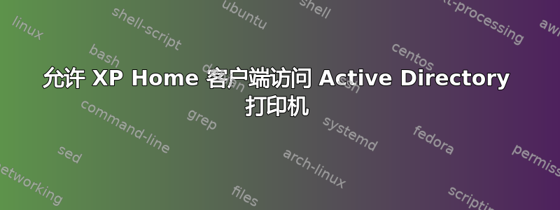 允许 XP Home 客户端访问 Active Directory 打印机