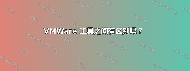 VMWare 工具之间有区别吗？