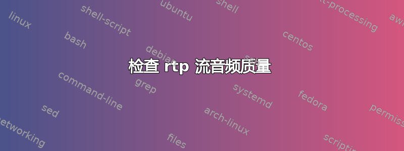 检查 rtp 流音频质量