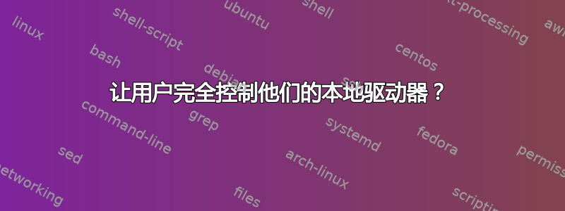 让用户完全控制他们的本地驱动器？