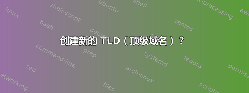 创建新的 TLD（顶级域名）？