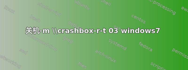 关机-m \\crashbox-r-t 03 windows7