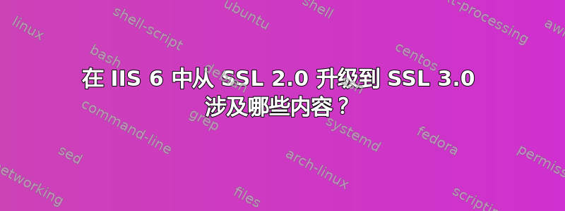 在 IIS 6 中从 SSL 2.0 升级到 SSL 3.0 涉及哪些内容？