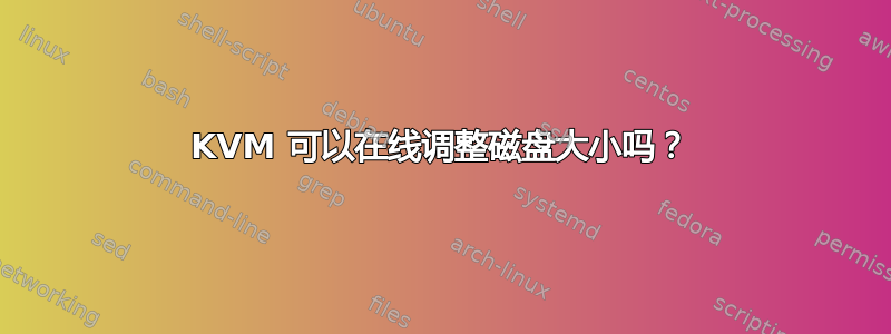 KVM 可以在线调整磁盘大小吗？