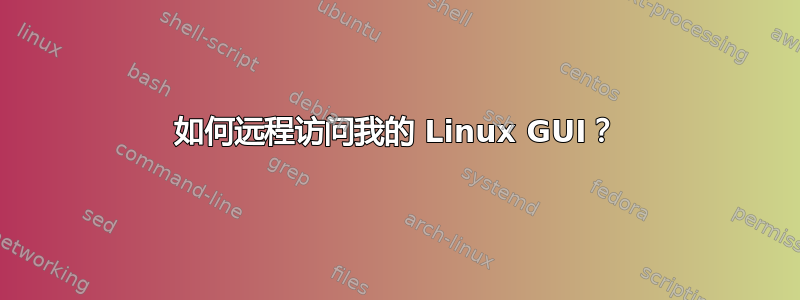 如何远程访问我的 Linux GUI？