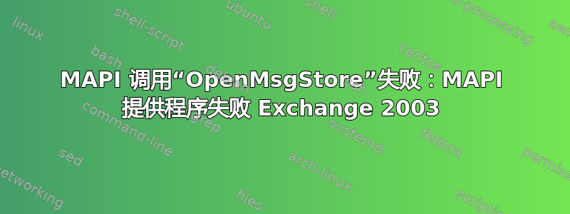 MAPI 调用“OpenMsgStore”失败：MAPI 提供程序失败 Exchange 2003