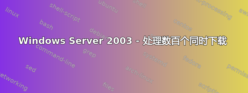 Windows Server 2003 - 处理数百个同时下载